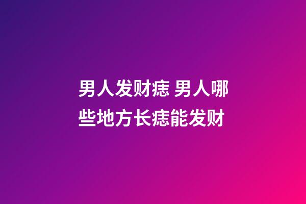 男人发财痣 男人哪些地方长痣能发财
